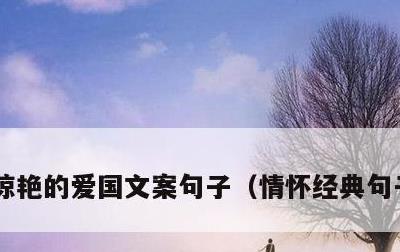 惊艳的爱国文案句子，情怀经典句子正能量