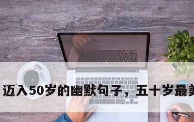 迈入50岁的幽默句子，五十岁最美的文案