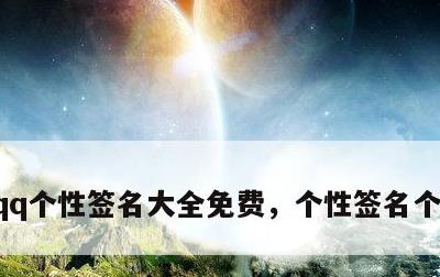 qq个性签名大全免费，个性签名个性网精选