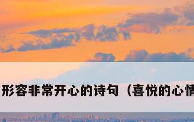 形容非常开心的诗句，喜悦的心情的句子