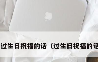 过生日祝福的话，过生日祝福的话怎么说