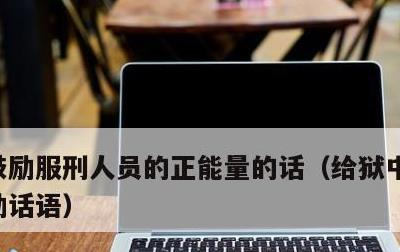 鼓励服刑人员的正能量的话，给狱中亲人的鼓励话语