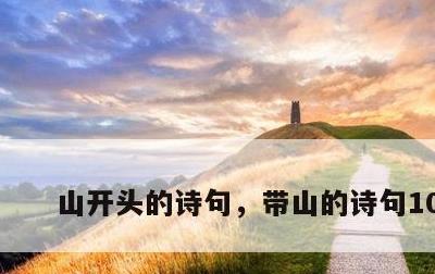 山开头的诗句，带山的诗句100首