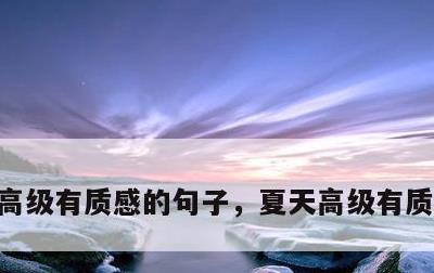 高级有质感的句子，夏天高级有质感的句子