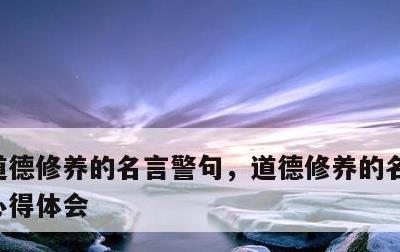 道德修养的名言警句，道德修养的名言警句的心得体会
