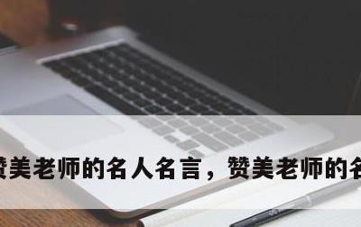 赞美老师的名人名言，赞美老师的名人名言言
