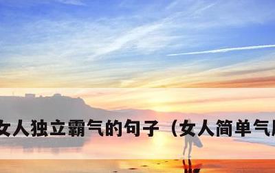 女人独立霸气的句子，女人简单气质一句话