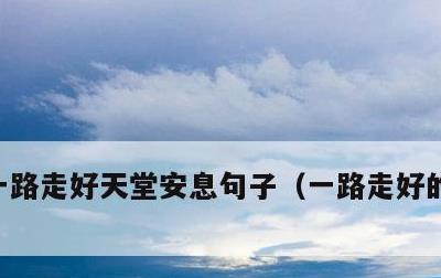 一路走好天堂安息句子，一路走好的哀悼句子