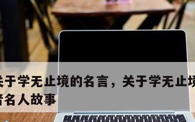 关于学无止境的名言，关于学无止境的名言或者名人故事