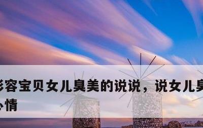 形容宝贝女儿臭美的说说，说女儿臭美的说说心情