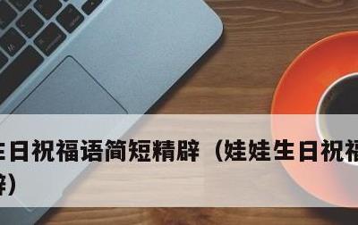 生日祝福语简短精辟，娃娃生日祝福语简短精辟