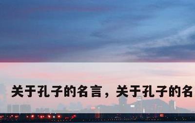 关于孔子的名言，关于孔子的名言名言