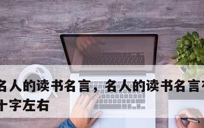 名人的读书名言，名人的读书名言有什么,四十字左右