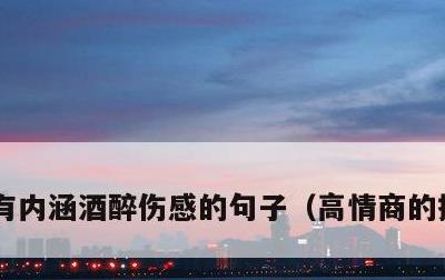有内涵酒醉伤感的句子，高情商的撩人句子