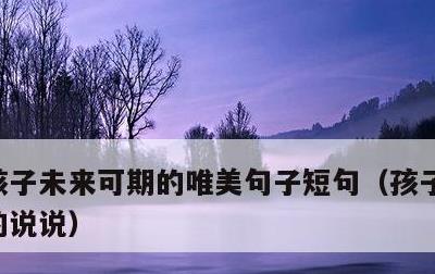 孩子未来可期的唯美句子短句，孩子未来可期的说说