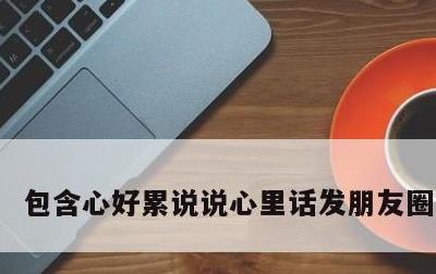 包含心好累说说心里话发朋友圈的词条