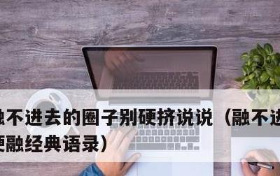 融不进去的圈子别硬挤说说，融不进的圈子别硬融经典语录