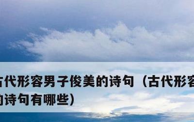 古代形容男子俊美的诗句，古代形容男子俊美的诗句有哪些