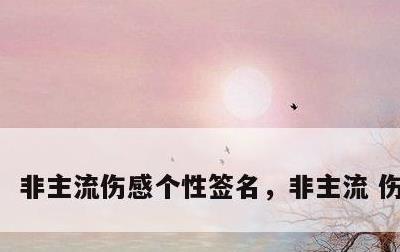 非主流伤感个性签名，非主流 伤感签名
