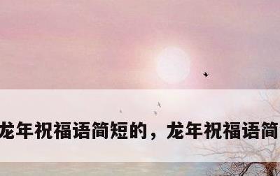 龙年祝福语简短的，龙年祝福语简短的句子