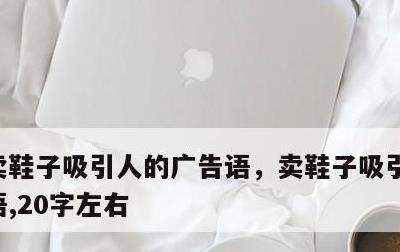 卖鞋子吸引人的广告语，卖鞋子吸引人的广告语,20字左右