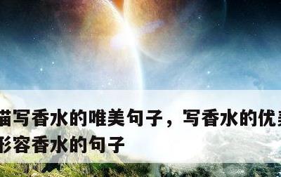 描写香水的唯美句子，写香水的优美的句子 形容香水的句子