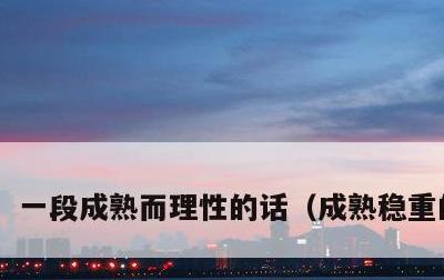 一段成熟而理性的话，成熟稳重的句子