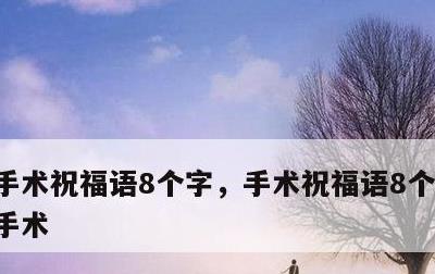 手术祝福语8个字，手术祝福语8个字祝妈妈手术