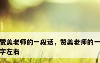赞美老师的一段话，赞美老师的一段话200字左右