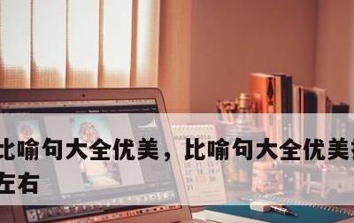 比喻句大全优美，比喻句大全优美摘抄10字左右