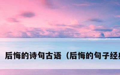 后悔的诗句古语，后悔的句子经典语录