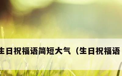 生日祝福语简短大气，生日祝福语 简短独特