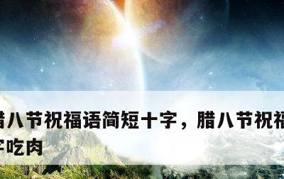 腊八节祝福语简短十字，腊八节祝福语简短十字吃肉
