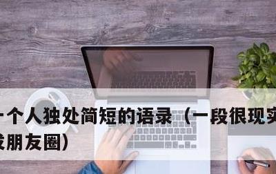 一个人独处简短的语录，一段很现实的话适合发朋友圈