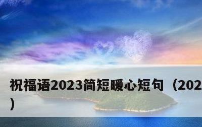 祝福语2023简短暖心短句，202祝福语