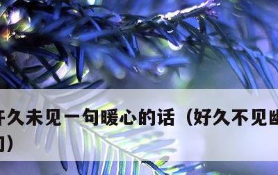 许久未见一句暖心的话，好久不见幽默接下一句