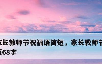 家长教师节祝福语简短，家长教师节祝福语简短68字