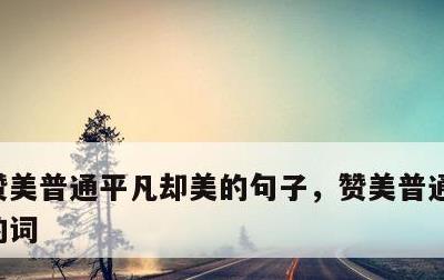 赞美普通平凡却美的句子，赞美普通平凡却美的词
