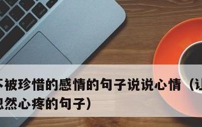 不被珍惜的感情的句子说说心情，让对方看到忽然心疼的句子