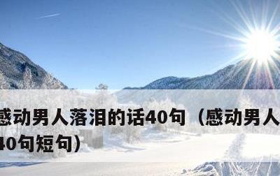 感动男人落泪的话40句，感动男人落泪的话40句短句