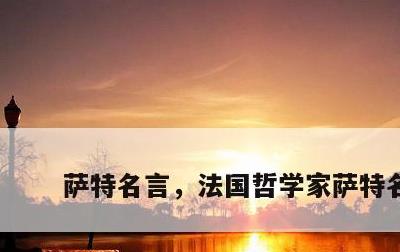 萨特名言，法国哲学家萨特名言