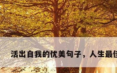 活出自我的优美句子，人生最佳短句