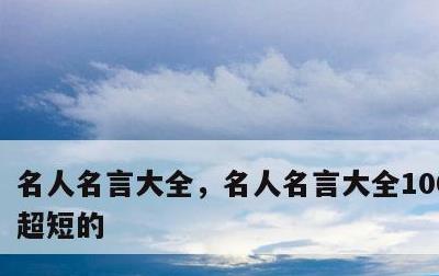 名人名言大全，名人名言大全100000句超短的