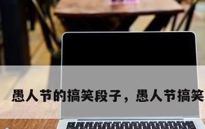愚人节的搞笑段子，愚人节搞笑的句子