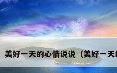 美好一天的心情说说，美好一天的文案