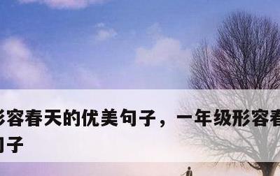 形容春天的优美句子，一年级形容春天的优美句子