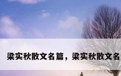 梁实秋散文名篇，梁实秋散文名篇朗诵