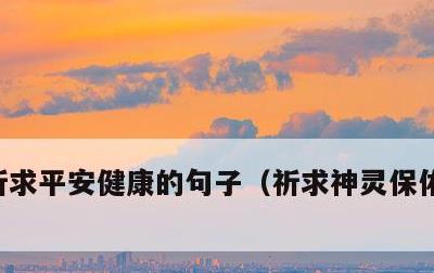 祈求平安健康的句子，祈求神灵保佑的祝福语