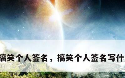 搞笑个人签名，搞笑个人签名写什么最好听