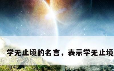 学无止境的名言，表示学无止境的名言